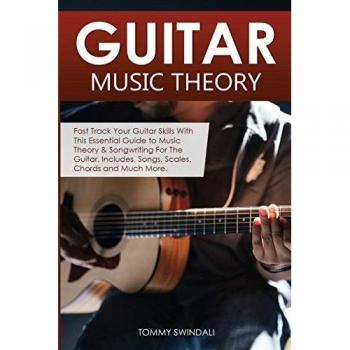 Guitar Music Theory: Fast Track Your Guitar Skills With This Essential Guide to Music Theory & Songwriting For The Guitar. Includes, Songs, Scales, Chords and Much More