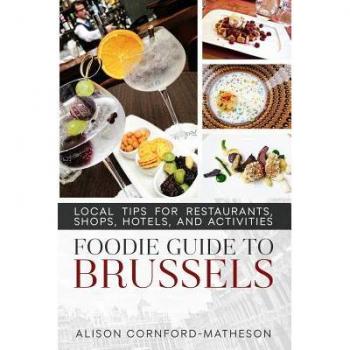 The Foodie Guide to Brussels: Local Tips for Restaurants Shops Hotels and Activities