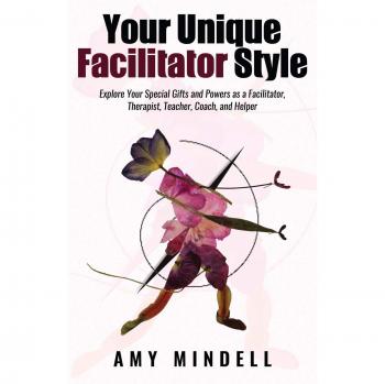 Your Unique Facilitator Style: Explore Your Special Gifts and Powers as a Facilitator, Therapist, Teacher, Coach, and Helper