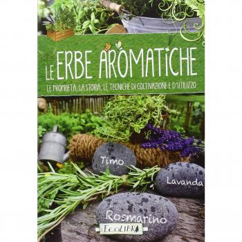 Le erbe aromatiche. Guida alla consultazione e all'uso delle aromatiche