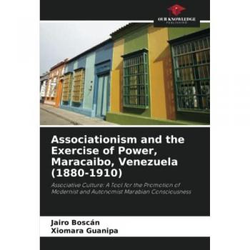 Associationism and the Exercise of Power, Maracaibo, Venezuela (1880-1910): Associative Culture: A Tool for the Promotion of Modernist and Autonomist Marabian Consciousness