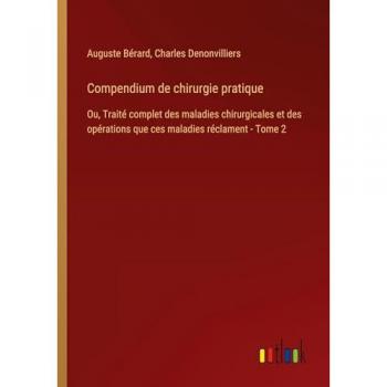 Compendium de chirurgie pratique: Ou, Traité complet des maladies chirurgicales et des opérations que ces maladies réclament