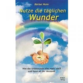 Nutze die täglichen Wunder: Was das Unbewusste alles mehr weiß und kann als der Verstand