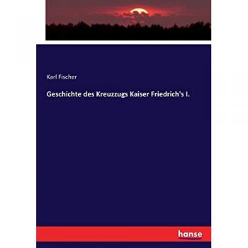 Geschichte des Kreuzzugs Kaiser Friedrich's I.