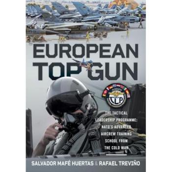 European Top Gun : The Tactical Leadership Programme: NATO’s Advanced Aircrew Training School From the Cold War and Beyond