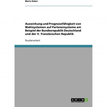 Auswirkung und Prognosefähigkeit von Wahlsystemen auf Parteiensysteme am Beispiel der Bundesrepublik Deutschland und der V. französischen Republik