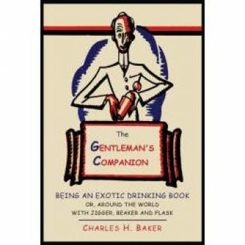 The Gentleman's Companion: Being an Exotic Drinking Book Or, Around the World with Jigger, Beaker and Flask