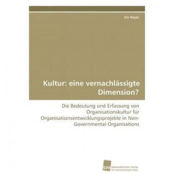 Kultur: eine vernachlässigte Dimension?: Die Bedeutung und Erfassung von Organisationskultur für Organisationsentwicklungsprojekte in Non