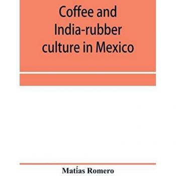 Coffee and india-rubber culture in Mexico; preceded by geographical and statistical notes on Mexico
