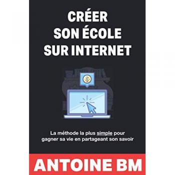 Créer son école sur internet: La méthode la plus simple pour gagner sa vie en partageant son savoir