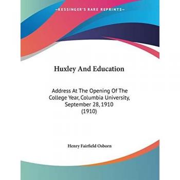 Huxley And Education: Address At The Opening Of The College Year, Columbia University, September 28, 1910 (1910)