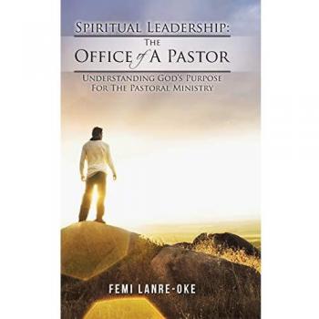 Spiritual Leadership: The Office of a Pastor: Understanding God's Purpose for the Pastoral Ministry
