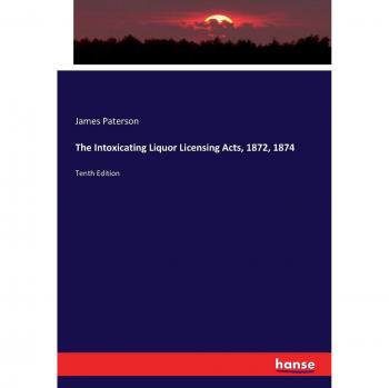 The Intoxicating Liquor Licensing Acts, 1872, 1874: Tenth Edition