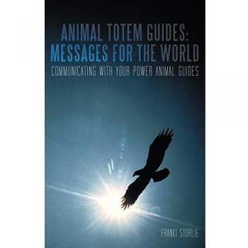 Animal Totem Guides: Messages For The World: Communicating With Your Power Animal Guides