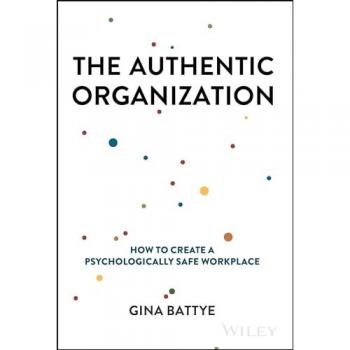 The Authentic Organization : How to Create a Psychologically Safe Workplace