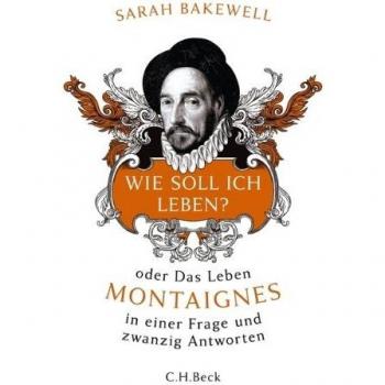 Wie soll ich leben? oder Das Leben Montaignes in einer Frage und zwanzig Antworten