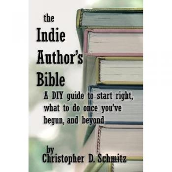 The Indie Author's Bible: A DIY guide to start right, what to do once you're in print, and beyond