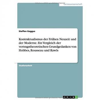 Kontraktualismus der Frühen Neuzeit und der Moderne. Ein Vergleich der vertragstheoretischen Grundgedanken von Hobbes, Rousseau und Rawls
