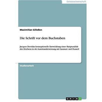 Die Schrift vor dem Buchstaben: Jacques Derridas konzeptionelle Entwicklung einer Skripturalität des Zeichens  in der Auseinandersetzung mit Saussure und Husserl