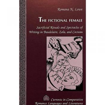 The Fictional Female: Sacrificial Rituals and Spectacles of Writing in Baudelaire, Zola, and Cocteau