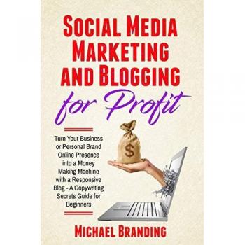 Social Media Marketing and Blogging for Profit: Turn Your Business or Personal Brand Online Presence into a Money Making Machine with a Responsive Blog