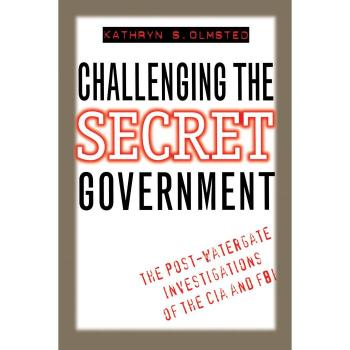 Challenging the Secret Government: The Post-Watergate Investigations of the CIA and FBI