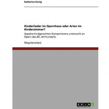 Kinderlieder im Opernhaus oder Arien im Kinderzimmer?: Aspekte kindgerechten Komponierens untersucht an Opern des 20. Jahrhunderts