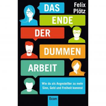 Felix Plötz Das Ende Der Dummen Arbeit: Wie Du Als Angestellter Zu Mehr Sinn, Geld Und Freiheit Kommst