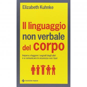 Il linguaggio non verbale del corpo. Impara a leggere i segnali degli altri e a comunicare in sicurezza con i tuoi