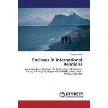 Enclaves in International Relations: A comparative Study on the Governance of Cabinda, Ceuta, Kaliningrad, Nagorno Karabakh, Nakhchivan, Melilla, Gibraltar