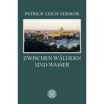 Fermor, Patrick Leigh Zwischen Wäldern Und Wasser: Zu Fuß Nach Konstantinopel: Von Der Mittleren Donau Bis Zum Eisernen Tor Der Reise Zweiter Teil