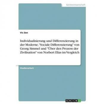 Individualisierung und Differenzierung in der Moderne. Sociale Differenzierung von Georg Simmel und Über den Prozess der Zivilisation von Norbert Elias im Vergleich
