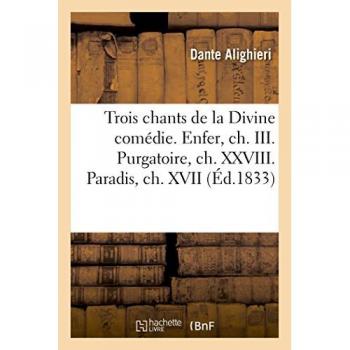 Trois chants choisis de la Divine comédie. Enfer, ch. III. Purgatoire, ch. XXVIII. Paradis, ch. XVII