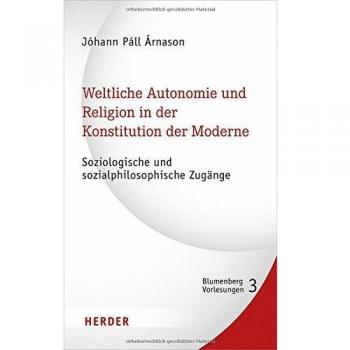Weltliche Autonomie und Religion in der Konstitution der Moderne: Soziologische und sozialphilosophische Zugänge