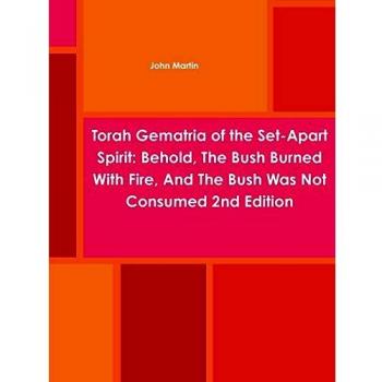 Torah Gematria of the Set-Apart Spirit: Behold, the Bush Burned with Fire, and the Bush Was Not Consumed 2nd Edition