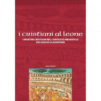 I cristiani ai leoni. I martiri cristiani nel contesto mediatico dei giochi gladiatori