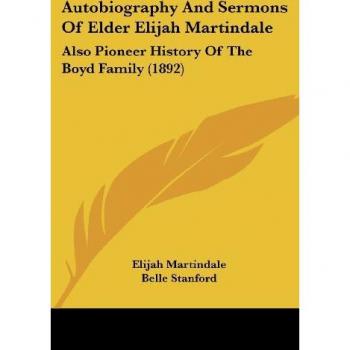 Autobiography And Sermons Of Elder Elijah Martindale: Also Pioneer History Of The Boyd Family (1892)