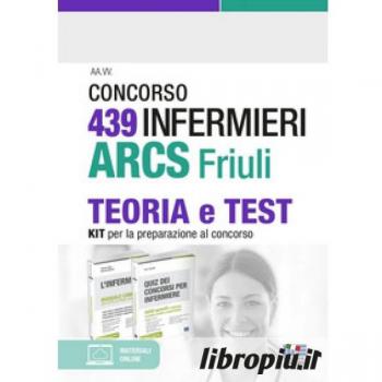 Concorso 439 infermieri ARCS Friuli. Teoria e test. Kit per la preparazione al concorso. Con espansione online