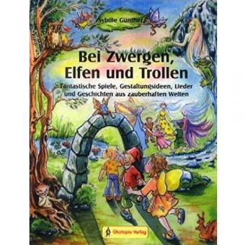 Bei Zwergen, Elfen und Trollen: Fantastische Spiele, Gestaltungsideen, Lieder und Geschichten aus zauberhaften Welten