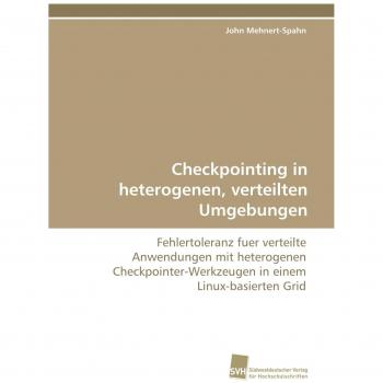 Checkpointing in heterogenen, verteilten Umgebungen: Fehlertoleranz fuer verteilte Anwendungen mit heterogenen Checkpointer-Werkzeugen in einem Linux-basierten Grid