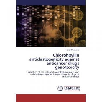 Chlorohpyllin anticlastogenicity against anticancer drugs genotoxicity: Evaluation of the role of chlorophyllin as an in vivo anticlastogen against the genotoxicity of some anticancer drugs