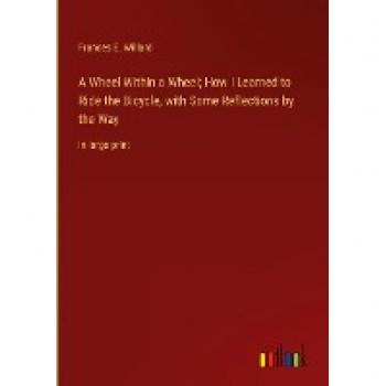 A Wheel Within a Wheel; How I Learned to Ride the Bicycle, with Some Reflections by the Way: in large print
