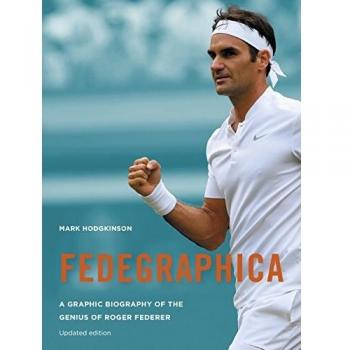 Fedegraphica A Graphic Biography of the Genius of Roger Federer by Mark Hodgkinson