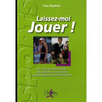 Laissez-moi jouer ! : Ou l'implacable pression des adultes sur les jeunes, les ados dans le monde du sport