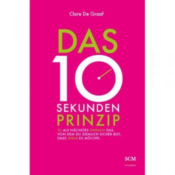 Das 10-Sekunden-Prinzip: Tu als Nächstes einfach das, von dem du ziemlich sicher bist, dass Jesus es möchte