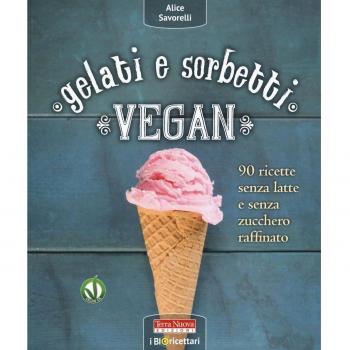 Gelati e sorbetti vegan. 90 ricette senza latte e senza zucchero raffinato
