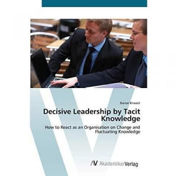 Decisive Leadership by Tacit Knowledge: How to React as an Organisation on Change and Fluctuating Knowledge