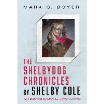 The Shelbydog Chronicles by Shelby Cole: As Recorded by Mark G. Boyer: A Novel