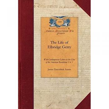 The Life of Elbridge Gerry: With Contemporary Letters to the Close of the American Revolution Vol. 1 (Papers of George Washington: Revolutionary War)