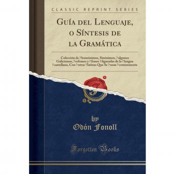 Guía del Lenguaje, o Síntesis de la Gramática: Colección de ¿homónimos, Sinónimos, ¿algunos Galicismos, ¿refranes y ¿frases ¿figuradas de la ¿lengua ... Que Se ¿usan ¿comunmente
